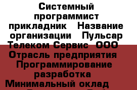 Системный программист-прикладник › Название организации ­ Пульсар-Телеком-Сервис, ООО › Отрасль предприятия ­ Программирование, разработка › Минимальный оклад ­ 30 000 - Все города Работа » Вакансии   . Тверская обл.,Нелидово г.